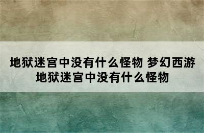 地狱迷宫中没有什么怪物 梦幻西游地狱迷宫中没有什么怪物